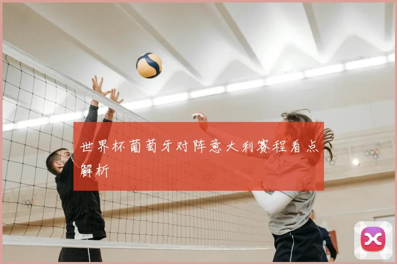 世界杯葡萄牙对阵意大利赛程看点解析