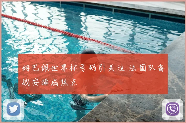 姆巴佩世界杯号码引关注 法国队备战安排成焦点