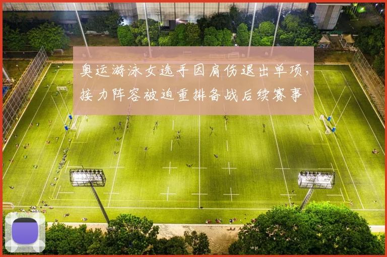 奥运游泳女选手因肩伤退出单项，接力阵容被迫重排备战后续赛事