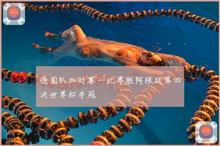 德国队加时赛一比零胜阿根廷第四次世界杯夺冠