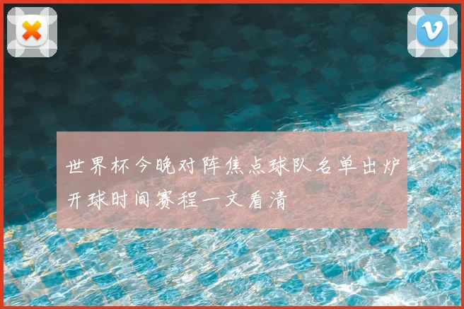 世界杯今晚对阵焦点球队名单出炉开球时间赛程一文看清