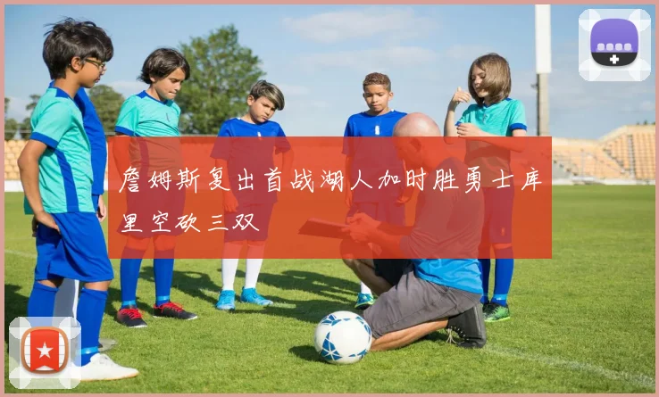 詹姆斯复出首战湖人加时胜勇士库里空砍三双