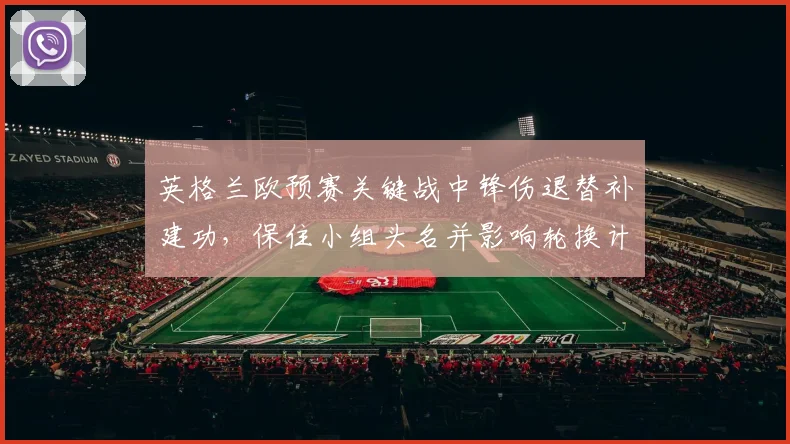 英格兰欧预赛关键战中锋伤退替补建功，保住小组头名并影响轮换计划