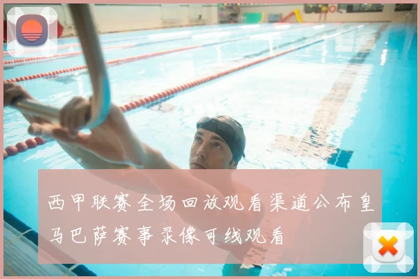 西甲联赛全场回放观看渠道公布皇马巴萨赛事录像可线观看