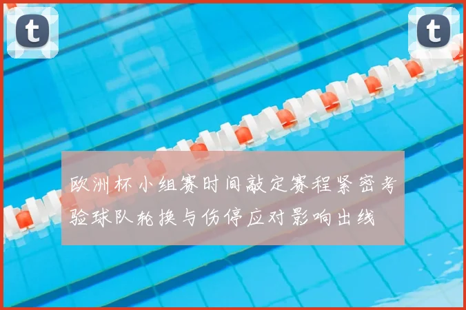 欧洲杯小组赛时间敲定赛程紧密考验球队轮换与伤停应对影响出线