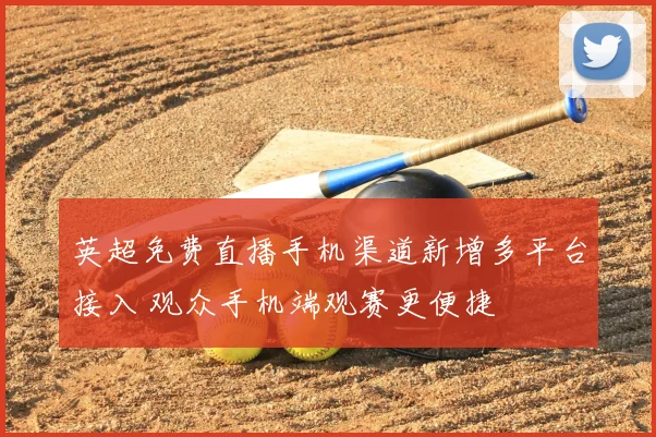 英超免费直播手机渠道新增多平台接入 观众手机端观赛更便捷