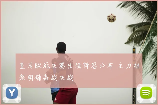 皇马欧冠决赛出场阵容公布 主力框架明确备战决战