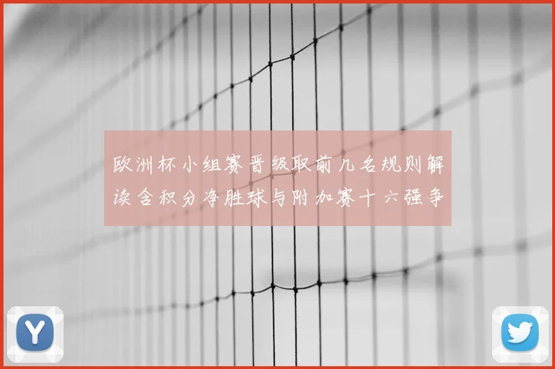 欧洲杯小组赛晋级取前几名规则解读含积分净胜球与附加赛十六强争夺影响