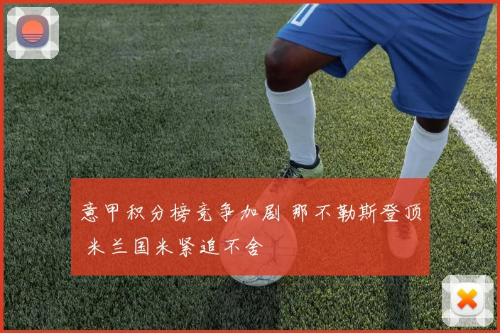 意甲积分榜竞争加剧 那不勒斯登顶 米兰国米紧追不舍