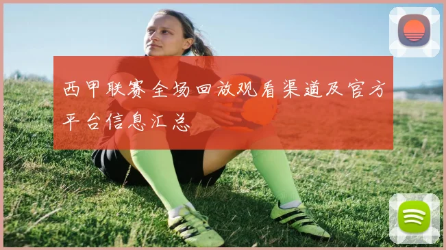 西甲联赛全场回放观看渠道及官方平台信息汇总