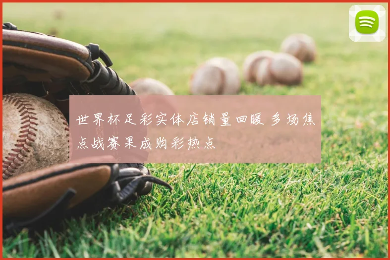 世界杯足彩实体店销量回暖 多场焦点战赛果成购彩热点