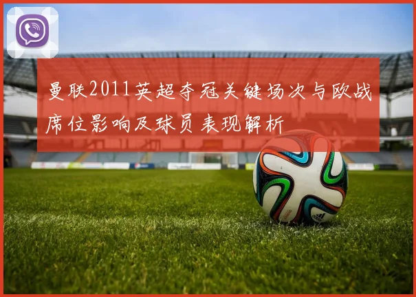 曼联2011英超夺冠关键场次与欧战席位影响及球员表现解析