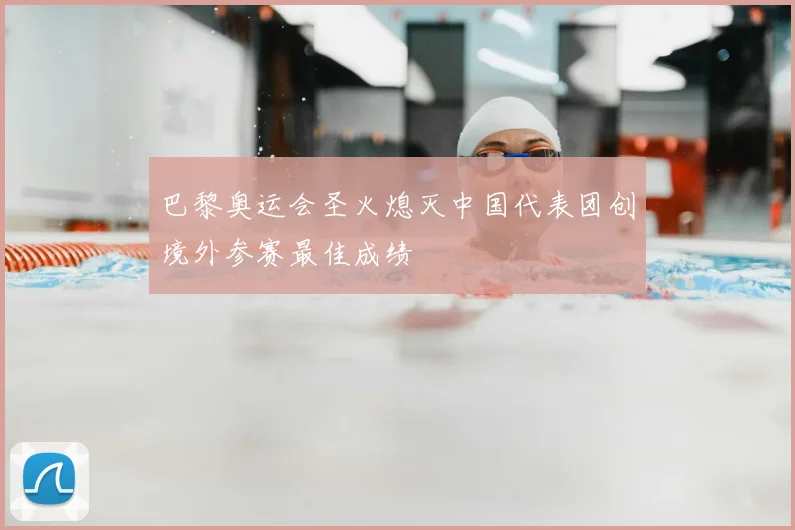 巴黎奥运会圣火熄灭中国代表团创境外参赛最佳成绩